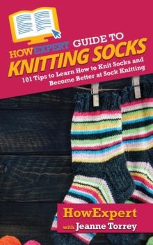 HowExpert Guide to Knitting Socks : 101 Tips to Learn How to Knit Socks and Become Better at Sock Knitting