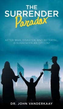 The Surrender Paradox : After War, Disaster, and Betrayal, Is Surrender An Option?