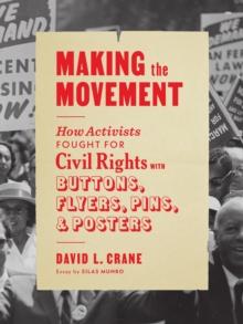 Making the Movement : How Activists Fought for Civil Rights with Buttons, Flyers, Pins, and Posters