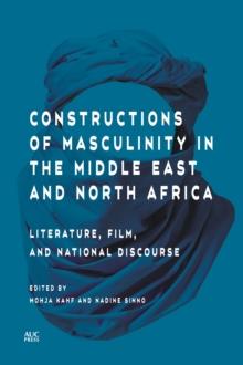 Constructions of Masculinity in the Middle East and North Africa : Literature, Film, and National Discourse