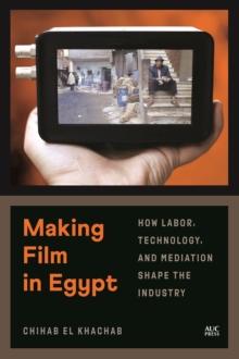 Making Film in Egypt : How Labor, Technology, and Mediation Shape the Industry