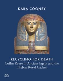 Recycling for Death : Coffin Reuse in Ancient Egypt and the Theban Royal Caches