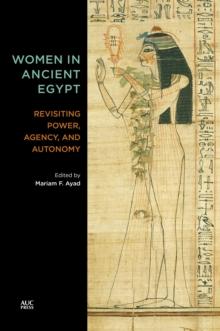 Women in Ancient Egypt : Revisiting Power, Agency, and Autonomy