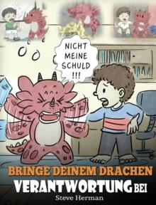 Bringe deinem Drachen Verantwortung bei : (Train Your Dragon To Be Responsible) Bringe deinem Drachen Verantwortung bei. Eine s??e Kindergeschichte um Kindern beizubringen, Verantwortung f?r ihre Ents