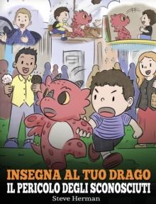 Insegna al tuo drago il pericolo degli sconosciuti : Una simpatica storia per bambini, per renderli consapevoli del pericolo rappresentato dagli sconosciuti ed educarli sul tema della sicurezza.