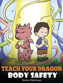 Teach Your Dragon Body Safety : A Story About Personal Boundaries, Appropriate and Inappropriate Touching