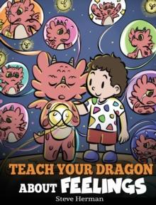 Teach Your Dragon About Feelings : A Story About Emotions and Feelings