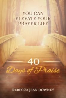 40 Days of Praise : You Can Elevate Your Prayer Life