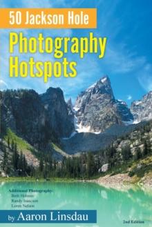 50 Jackson Hole Photography Hotspots : A Guide for Photographers and Wildlife Enthusiasts