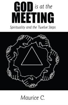 God is at the Meeting : Spirituality and the Twelve Steps