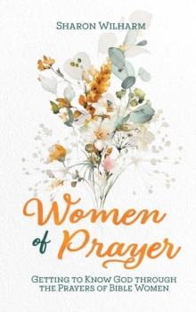 Women of Prayer : Getting to Know God Through the Prayers of Bible Women