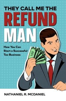 They Call Me The Refund Man : How You Can Start A Successful Tax Business