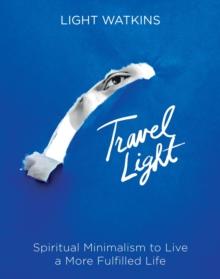 Travel Light : Spiritual Minimalism to Live a More Fulfilled Life