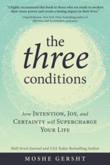 The Three Conditions : How Intention, Joy, and Certainty Will Supercharge Your Life