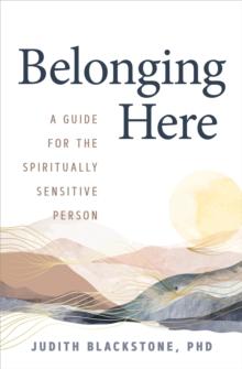 Belonging Here : A Guide for the Spiritually Sensitive Person