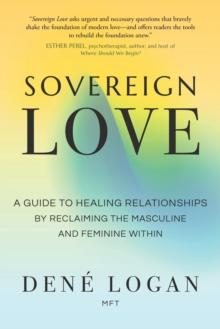 Sovereign Love : A Guide to Healing Relationships by Reclaiming the Masculine and Feminine Within