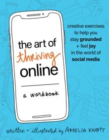 The Art of Thriving Online: A Workbook : Creative Exercises to Help You Stay Grounded and Feel Joy in the World of Social Media