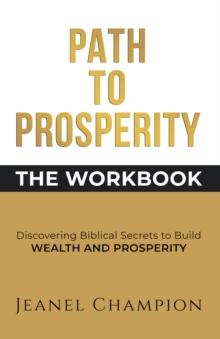 Path to Prosperity: The Workbook : Discovering Biblical Secrets to build Wealth and Prosperity