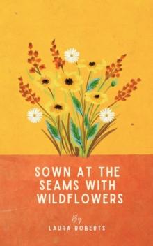 Sown at the seams with wildflowers : A collection of poems