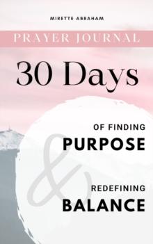 Prayer Journal : 30 Days of Finding Purpose and Redefining Balance