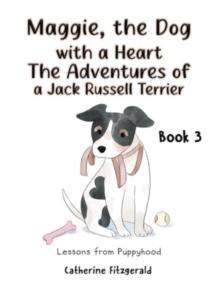 Maggie, the Dog with a Heart: The Adventures of a Jack Russell Terrier Book 3 : Lessons from Puppyhood