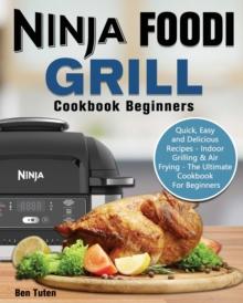 Ninja Foodi Grill Cookbook Beginners : Quick, Easy and Delicious Recipes - Indoor Grilling & Air Frying - The Ultimate Cookbook For Beginners