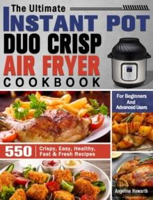 The Ultimate Instant Pot Duo Crisp Air Fryer Cookbook : 550 Crispy, Easy, Healthy, Fast & Fresh Recipes For Beginners And Advanced Users