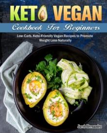 Keto Vegan Cookbook For Beginners : Low-Carb, Keto-Friendly Vegan Recipes to Promote Weight Loss Naturally