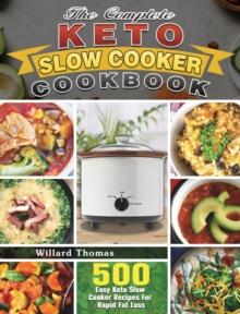 The Complete Keto Slow Cooker Cookbook : 500 Easy Keto Slow Cooker Recipes For Rapid Fat Loss