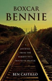 Boxcar Bennie : A Journey from the Barrio to a House of Prayer