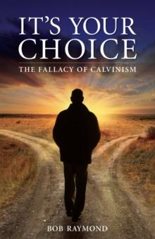 It's Your Choice : The Fallacy of Calvinism