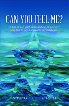 Can You Feel Me? : A story of love, grief, death and our purpose here and how to stay connected to our loved ones.