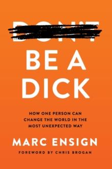 Be a Dick : How One Person Can Change the World in the Most Unexpected Way