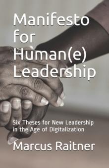 Manifesto for Human(e) Leadership : Six Theses for New Leadership in the Age of Digitalization