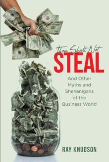 Thou Shalt Not Steal : And Other Myths and Shenanigans of the Business World