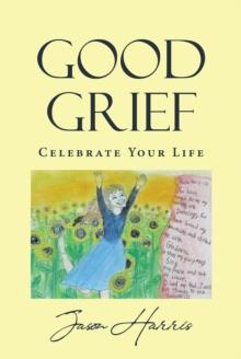 Good Grief : Celebrate Your Life