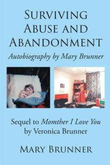 Surviving Abuse and Abandonment : Autobiography by Mary Brunner