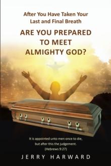 After You Have Taken Your Last and Final Breath : Are You Prepared to Meet Almighty God?