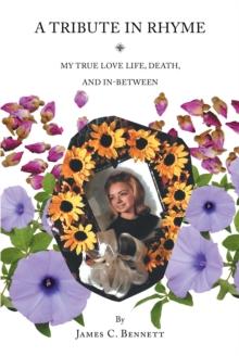 A Tribute in Rhyme : My True Love Life, Death, and In-Between