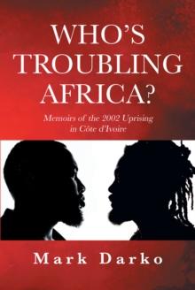 Who's Troubling Africa? : Memoirs of the 2002 Uprising in Cote d'Ivoire