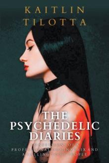 The Psychedelic Diaries : Confessions of a Professional Dominatrix and a Calling to My People