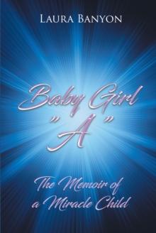 Baby Girl "A" : The Memoir of A Miracle Child