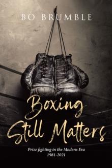 Boxing Still Matters : Prize fighting in the Modern Era 1981-2021