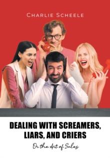 Dealing with Screamers, Liars, and Criers : Or the Art of Sales