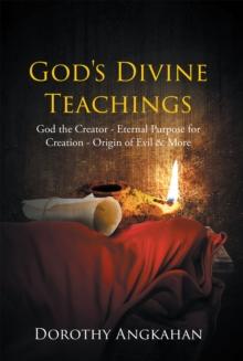 God's Divine Teachings : God the Creator - Eternal Purpose for Creation - Origin of Evil & Mor