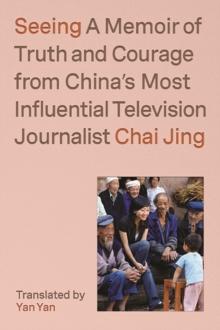 Seeing : A Memoir of Truth and Courage from China's Most Influential Television Journalist