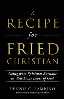 A Recipe for Fried Christian : Going from Spiritual Burnout to Well-Done Lover of God