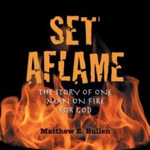 Set Aflame : The Story of One Man on Fire for God