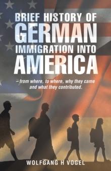 Brief History of German Immigration into America - from Where, to Where, Why They Came and What They Contributed.