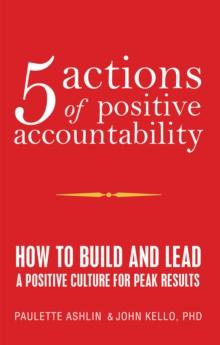 5 Actions of Positive Accountability : How to Build and Lead a Positive Culture for Peak Results